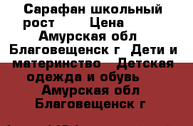 Сарафан школьный рост 128 › Цена ­ 500 - Амурская обл., Благовещенск г. Дети и материнство » Детская одежда и обувь   . Амурская обл.,Благовещенск г.